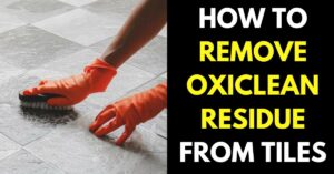 How to Remove Oxiclean Residue from Tile: 3 Simple Ways