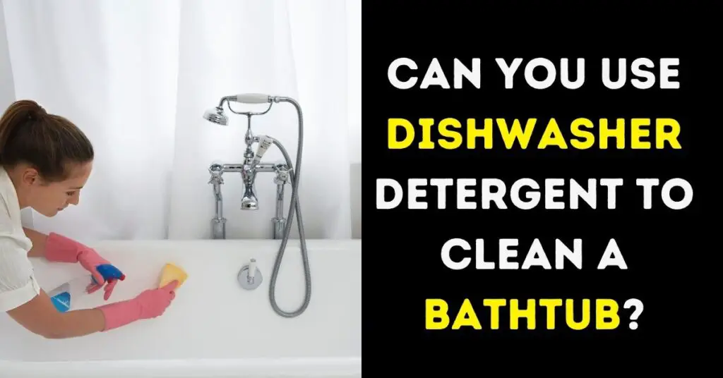 can-you-use-dishwasher-detergent-to-clean-a-bathtub-cleanservant