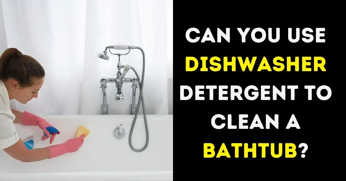 Can You Use Dishwasher Detergent To Clean A Bathtub?