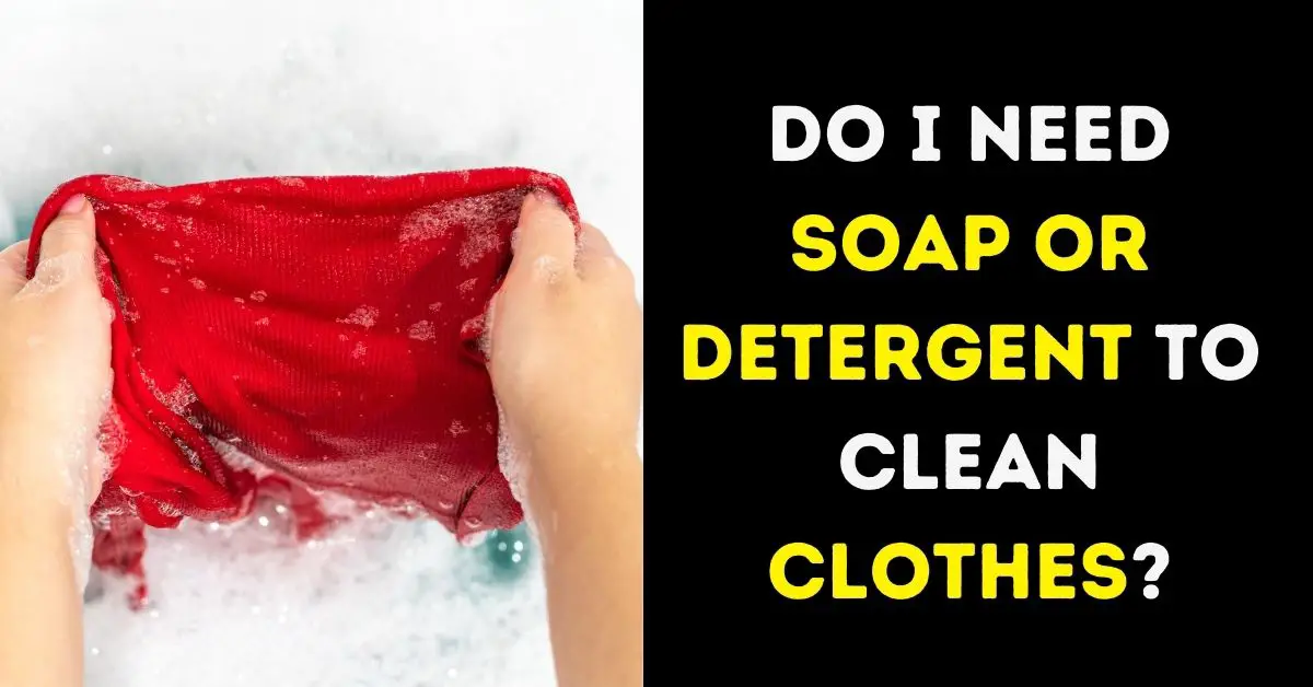 Do I Need Soap Or Detergent To Clean Clothes?