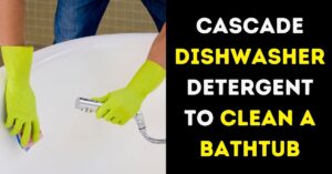 Is It Safe To Use Cascade Dishwasher Detergent To Clean A Bathtub?