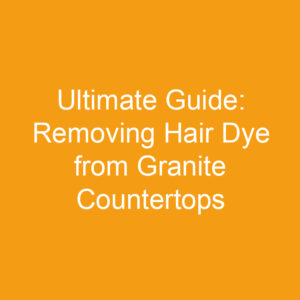 Ultimate Guide: Removing Hair Dye from Granite Countertops